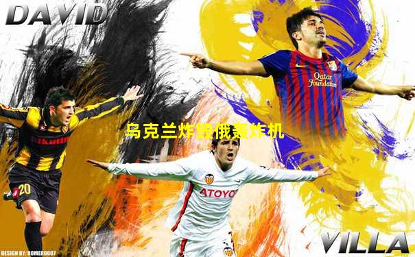 乌克兰炸毁俄轰炸机