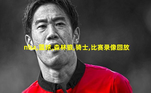 nba,篮球,森林狼,骑士,比赛录像回放
